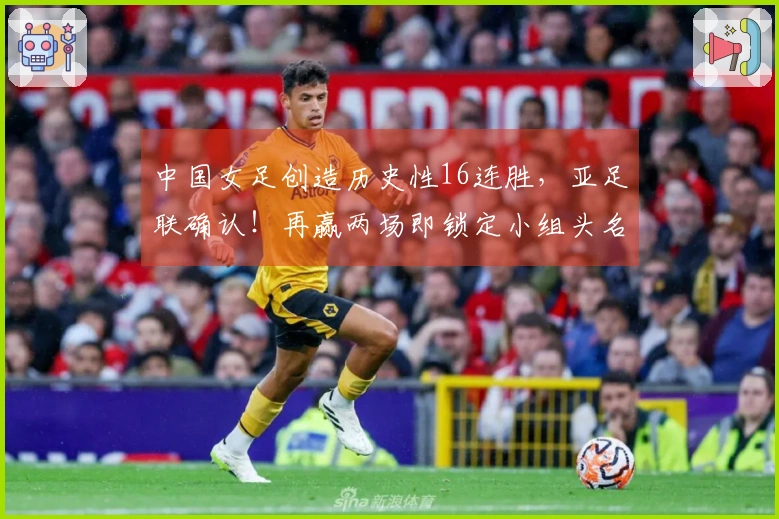 中国女足创造历史性16连胜，亚足联确认！再赢两场即锁定小组头名