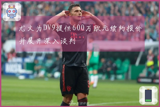 尤文为DV9提供600万欧元续约报价并展开深入谈判