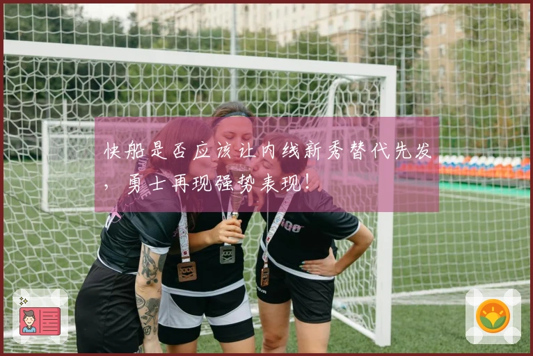 快船是否应该让内线新秀替代先发，勇士再现强势表现！