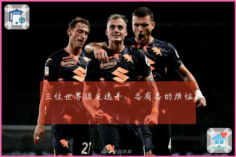 三位世界顶尖选手，各有各的烦恼！