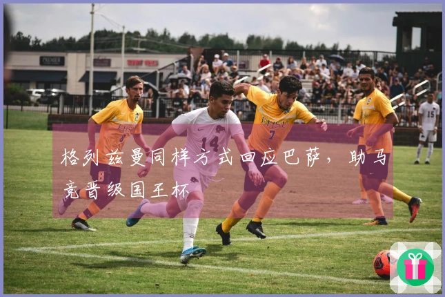 格列兹曼同样方式回应巴萨，助马竞晋级国王杯