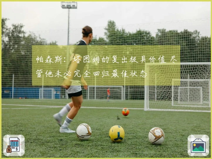 帕森斯：塔图姆的复出极具价值 尽管他未必完全回归最佳状态