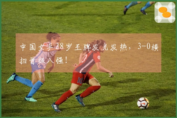 中国女乒28岁王牌发光发热，3-0横扫晋级八强！