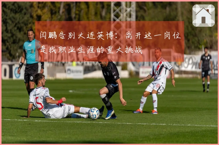 闫鹏告别大连英博：离开这一岗位是我职业生涯的重大挑战