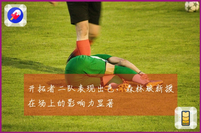 开拓者二队表现出色，森林狼新援在场上的影响力显著