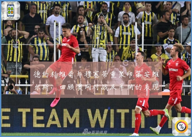 德约科维奇与穆塞蒂重聚印第安维尔斯，回顾澳网对战及辛纳的表现