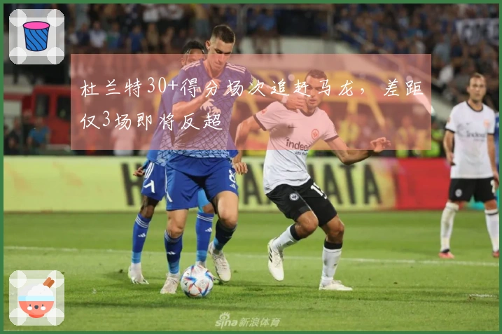 杜兰特30+得分场次追赶马龙，差距仅3场即将反超