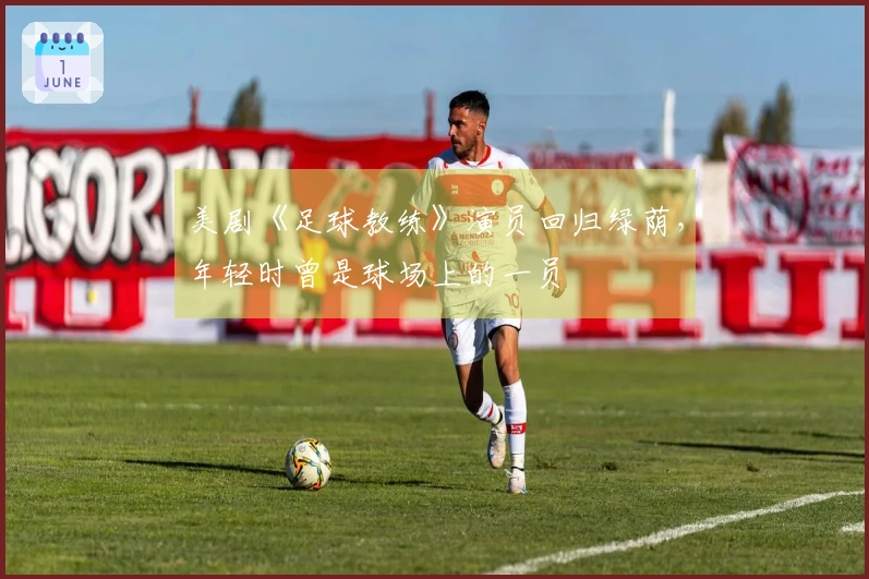 美剧《足球教练》演员回归绿荫，年轻时曾是球场上的一员