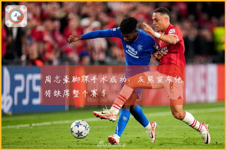 周志豪脚踝手术成功，灰熊宣布他将缺席整个赛季