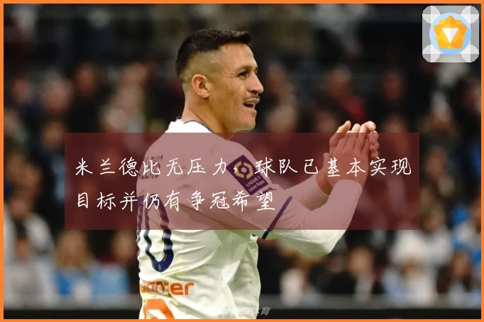 米兰德比无压力，球队已基本实现目标并仍有争冠希望