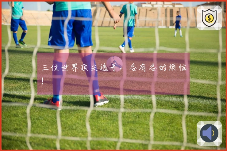 三位世界顶尖选手，各有各的烦恼！