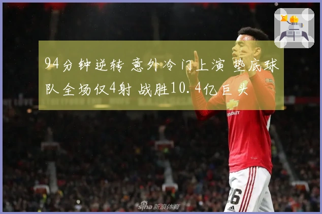 94分钟逆转 意外冷门上演 垫底球队全场仅4射 战胜10.4亿巨头